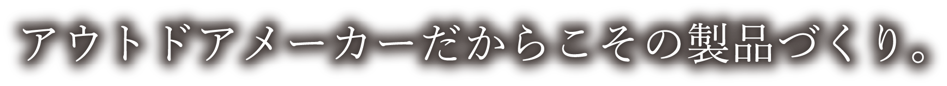 アウトドアメーカーだからこその製品づくり。