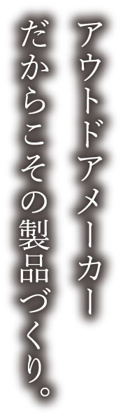アウトドアメーカーだからこその製品づくり。