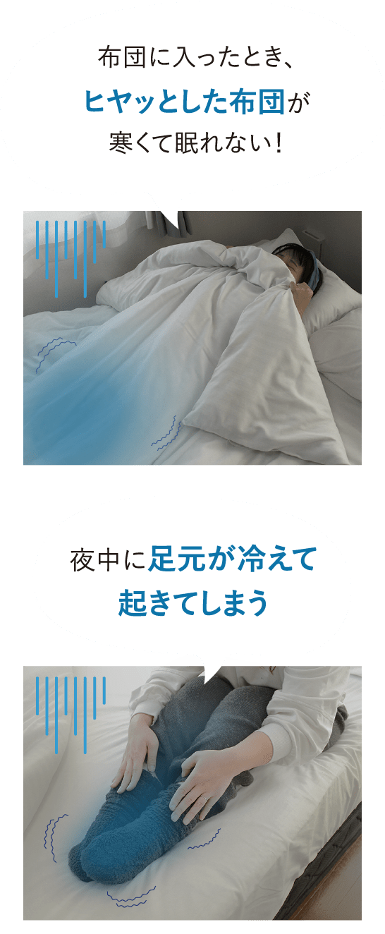 「布団に入ったとき、ヒヤッとした布団が寒くて眠れない！」「夜中に足元が冷えて起きてしまう」
